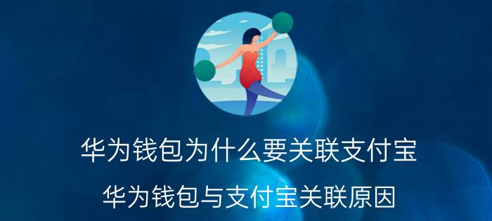 华为钱包为什么要关联支付宝 华为钱包与支付宝关联原因